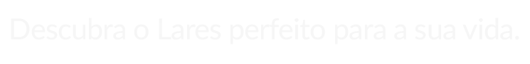 Descubra o Lares perfeito para a sua vida